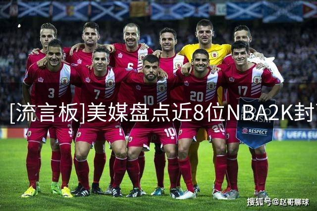 [流言板]美媒盘点近8位NBA2K封面人物，哪代封面球星最出色？